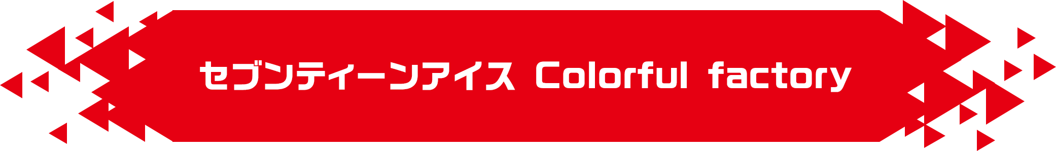 セブンティーンアイス Colorful factory
