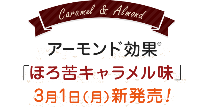 アーモンド効果®「ほろ苦キャラメル味」3月1日（月）新発売！