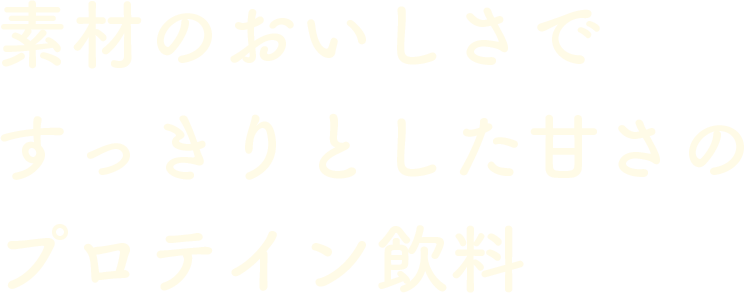 素材のおいしさですっきりとした甘さのプロテイン飲料