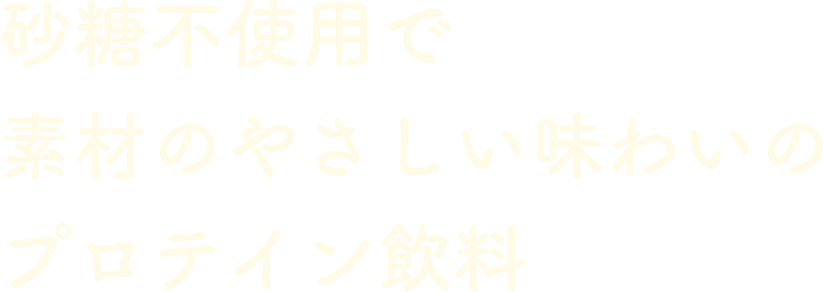 砂糖不使用で素材のやさしい味わいのプロテイン飲料