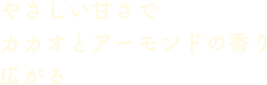 やさしい甘さでカカオとアーモンドの香り広がる