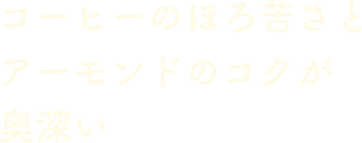コーヒーのほろ苦さとアーモンドのコクが奥深い