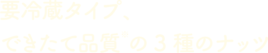 要冷蔵タイプ、できたて品質※の3種のナッツ