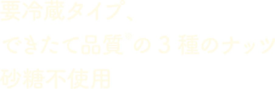 要冷蔵タイプ、できたて品質※の3種のナッツ砂糖不使用