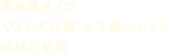 要冷蔵タイプ、できたて品質※の3種のナッツ砂糖不使用