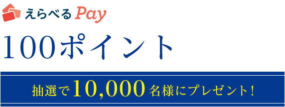 えらべるPay　100ポイント　抽選で10,000名様にプレゼント！