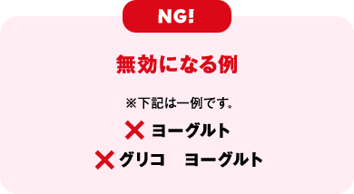 ng!　無効になる例 ※下記は一例です。ヨーグルト　グリコ　ヨーグルト