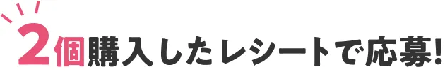 2個購入したレシートで応募！