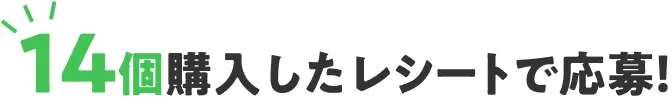 14個購入したレシートで応募！