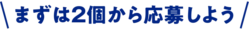 まずは2個から応募しよう