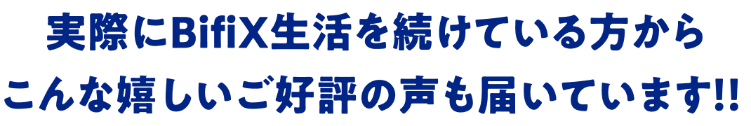 実際にBifiX生活を続けている方から こんな嬉しいご好評の声も届いています！