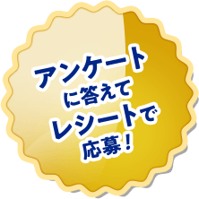アンケートに答えてレシートで応募！