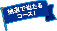 抽選で当たるコース！