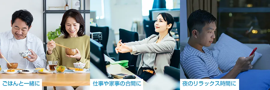 ごはんと一緒に、仕事や家事の合間に、夜のリラックス時間に