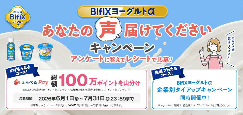 BifiXヨーグルトα あなたの声届けてくださいキャンペーン アンケートに答えてレシートで応募 必ずもらえるコース…えらべるpay総額100万ポイントを山分け、応募期間は2026年6月1日(月)～7月31日(金)23:59まで。抽選で当たるコースBifiXヨーグルトα企業別タイアップキャンペーン同時開催