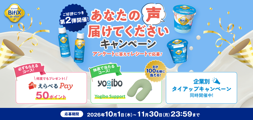 BifiXヨーグルトα あなたの声届けてくださいキャンペーン第2段開催  アンケートに答えてレシートで応募 必ずもらえるコース…えらべるpay何度でも50ポイントプレゼント、応募期間は2026年10月1日(木)～11月30日(月)23:59まで。抽選で当たるコース、BifiXヨーグルトα企業別タイアップキャンペーン同時開催