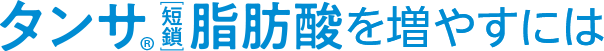 タンサ®(短鎖)脂肪酸を増やすには