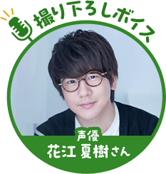 撮り下ろしボイス 声優 花江 夏樹さん