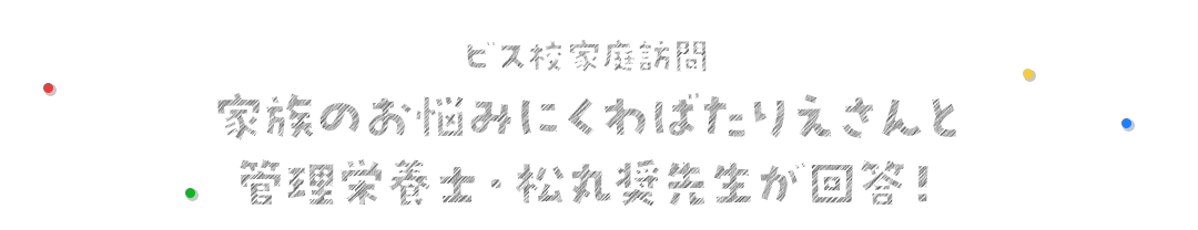 ビス校家庭訪問 家族のお悩みにくわばたりえさんと管理栄養士・松丸奨先生が回答！