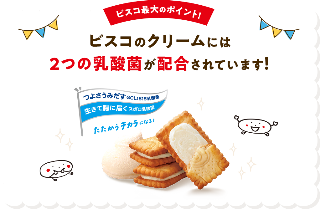 ビスコ最大のポイント！ビスコのクリームには2つの乳酸菌が配合されています！