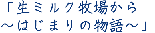 「生ミルク牧場から～はじまりの物語～」