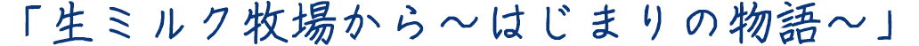 「生ミルク牧場から～はじまりの物語～」