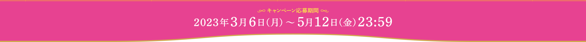 【キャンペーン応募期間】2023年3月6日（月）〜 5月12日（金）23:59