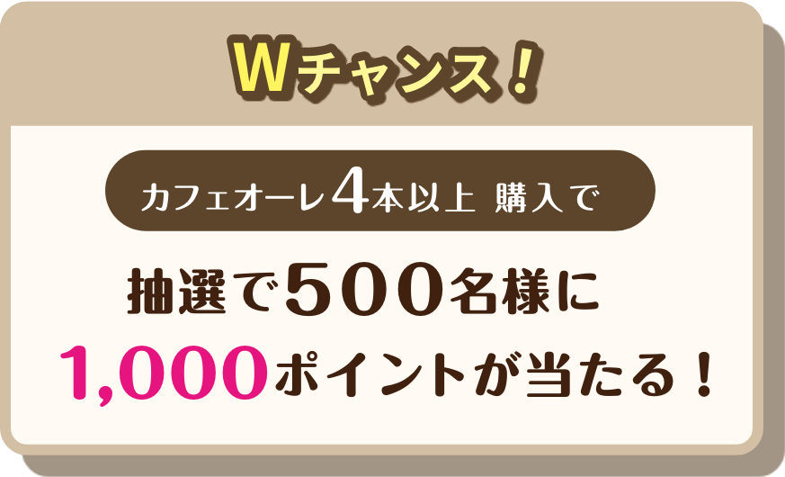 Wチャンス！カフェオーレ4本以上購入で 抽選で500名様に1,000ポイントが当たる！