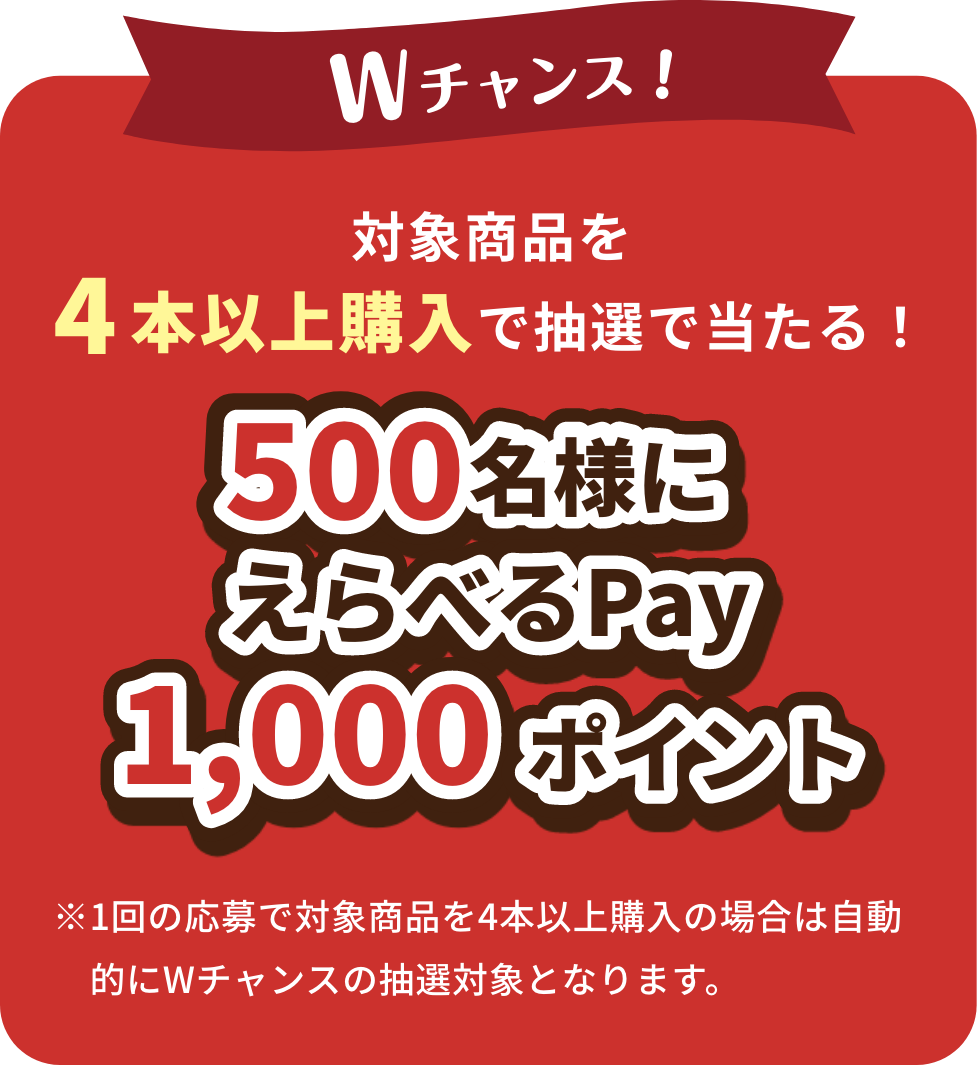 Wチャンス！対象賞品を4本以上購入で抽選で当たる！500名様にえらべるPay1,000ポイント