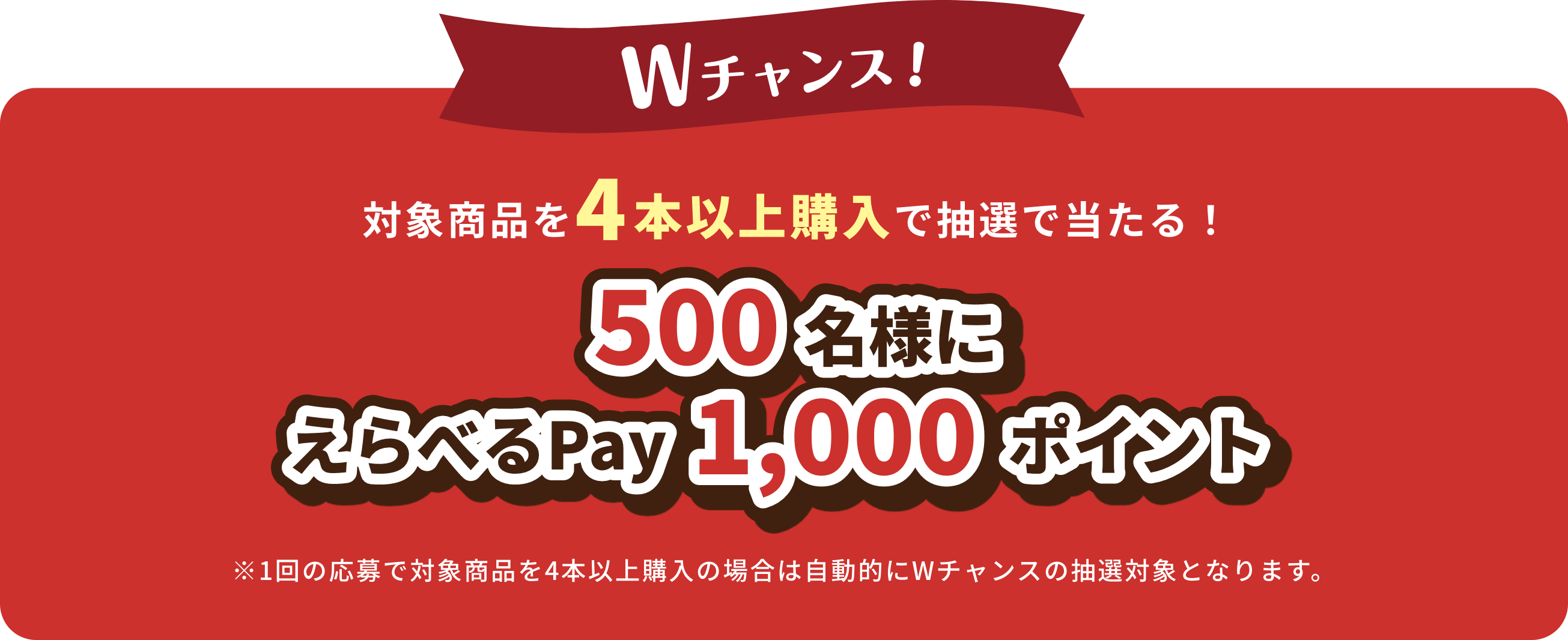 Wチャンス！対象賞品を4本以上購入で抽選で当たる！500名様にえらべるPay1,000ポイント