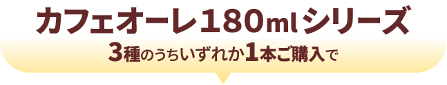 カフェオーレ１８０mlシリーズ3種のうちいずれか1本ご購入で