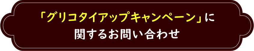 「グリコタイアップキャンペーン」に関するお問い合わせ