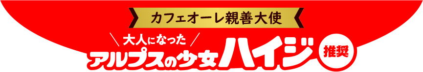 カフェオーレ親善大使大人になったアルプスの少女ハイジ推奨