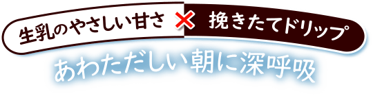 生乳のやさしい甘さ×挽きたてドリップ　あわただしい朝に深呼吸