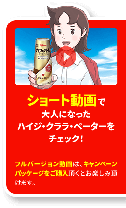 ショート動画で大人になったハイジ・クララ・ペーターをチェック！フルバージョン動画は、キャンペーンパッケージをご購入頂くとお楽しみ頂けます。