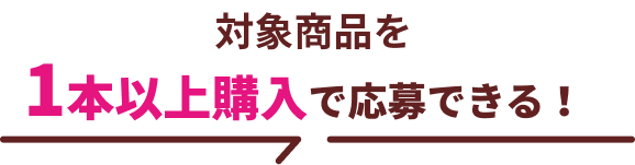対象商品を１個以上購入で応募できる！