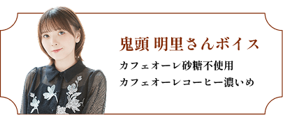 鬼頭　明里さんボイス　カフェオーレ砂糖不使用／カフェオーレコーヒー濃いめ