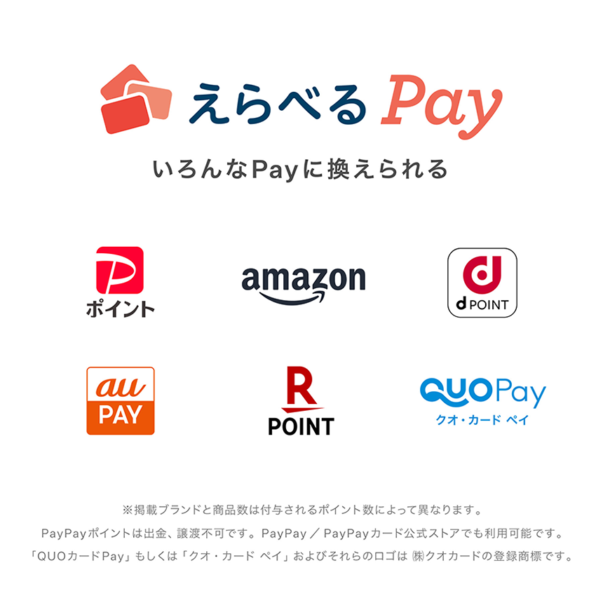 えらべるPay いろんなPayに換えられる ※掲載ブランドと商品数は付与されるポイント数によって異なります。PayPayポイントは出金、譲渡不可です。PayPay／PayPayカード公式ストアでも利用可能です。「QUOカードPay」もしくは「クオ・カード・ペイ」およびそれらのロゴは（株）クオカードの登録商品です。