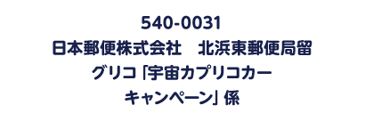540-0031 日本郵便株式会社　北浜東郵便局留 グリコ「宇宙カプリコカー キャンペーン」係