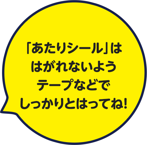 「あたりシール」ははがれないようテープなどでしっかりとはってね！