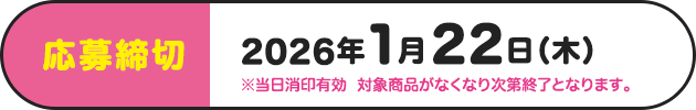 応募締切 2026年1月22日（木）※当日消印有効 対象商品がなくなり次第終了となります
