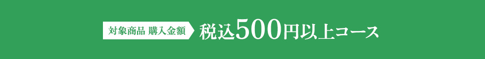 対象商品 購入金額 税込500円以上コース