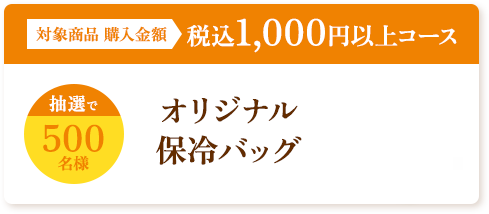 対象商品 購入金額 税込1,000円以上コース 抽選で500名様 オリジナル保冷バッグ
