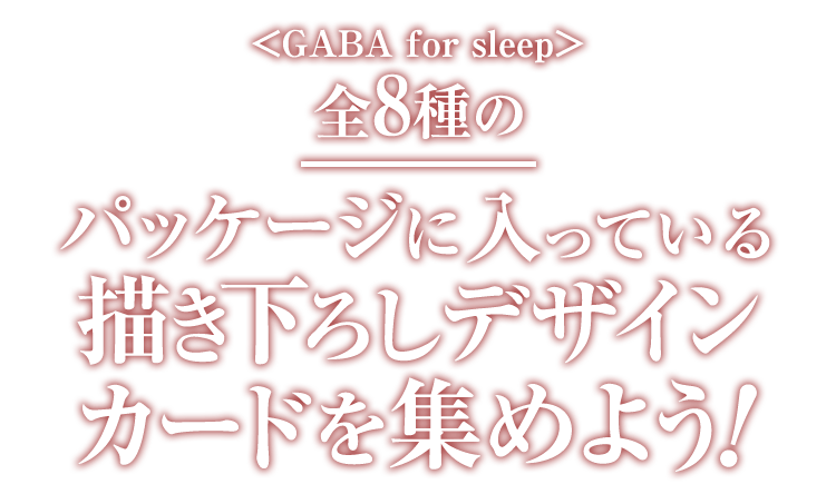 ＜GABA for sleep＞ 全8種のパッケージに入っている描き下ろしデザインカードを集めよう！