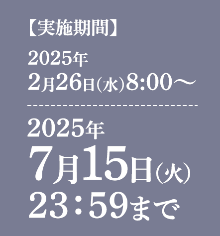 【実施期間】2025年2月26日(水)8:00～2025年7月15日（火）23：59まで