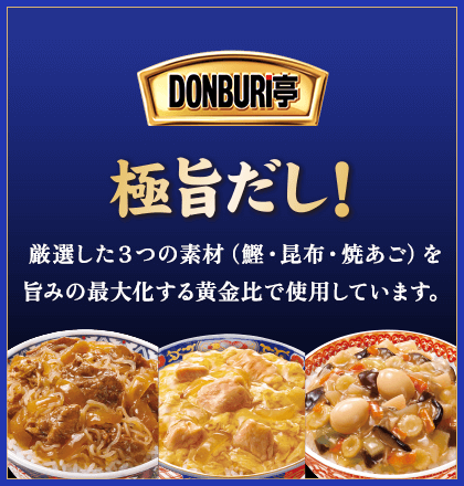 DONBURI亭　極旨だし！厳選した３つの素材（鰹・昆布・焼あご）を旨みの最大化する黄金比で使用しています。