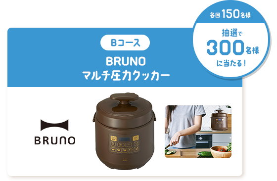 Bコース BRUNO マルチ圧力クッカー 各回150名様 抽選で300名様に当たる！