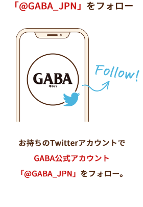 「@GABA_JPN」をフォロー お持ちのTwitterアカウントで GABA公式アカウント 「@GABA_JPN」をフォロー。