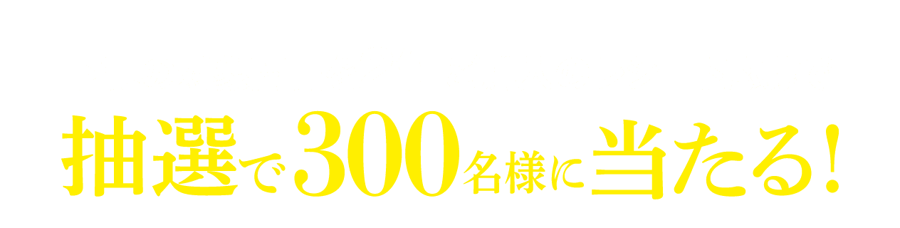 下記の対象商品を2個ご購入のレシート応募で抽選で300名様に当たる！