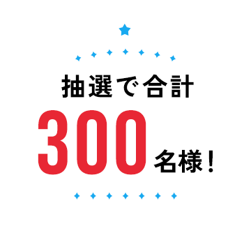 抽選で合計300名様！